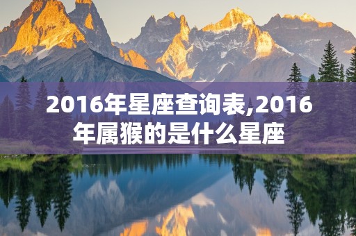 2016年星座查询表,2016年属猴的是什么星座