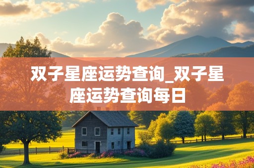 双子星座运势查询_双子星座运势查询每日