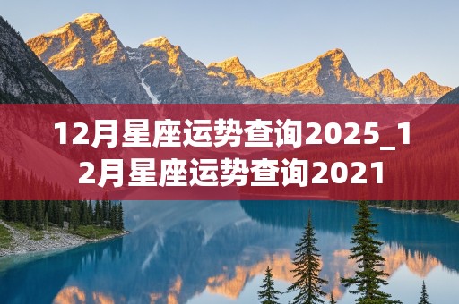 12月星座运势查询2025_12月星座运势查询2021