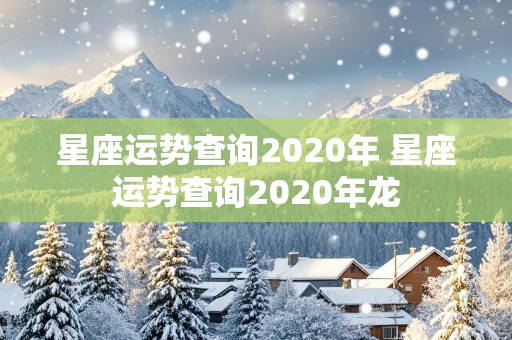 星座运势查询2020年 星座运势查询2020年龙