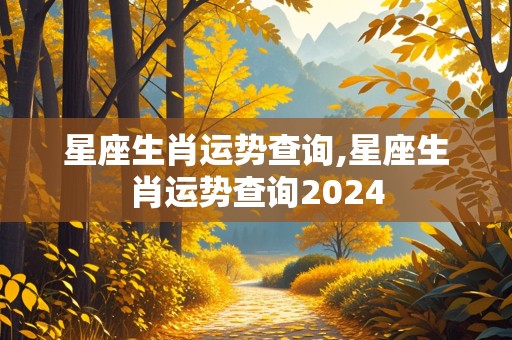 星座生肖运势查询,星座生肖运势查询2024