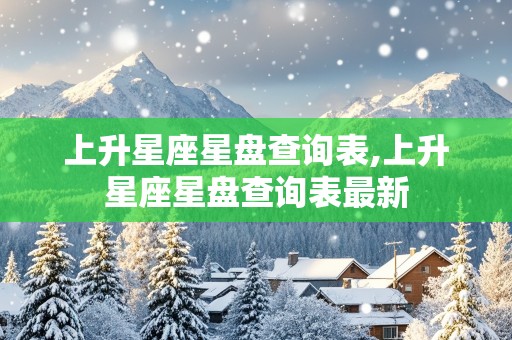 上升星座星盘查询表,上升星座星盘查询表最新