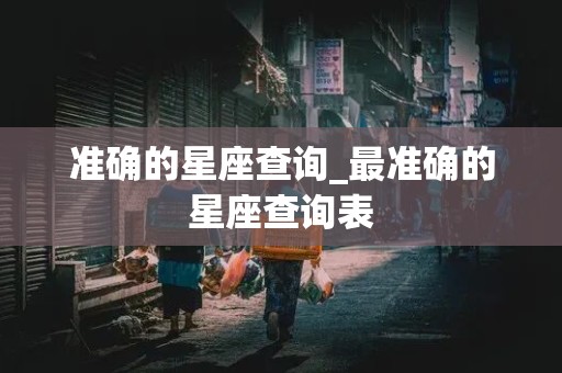 准确的星座查询_最准确的星座查询表