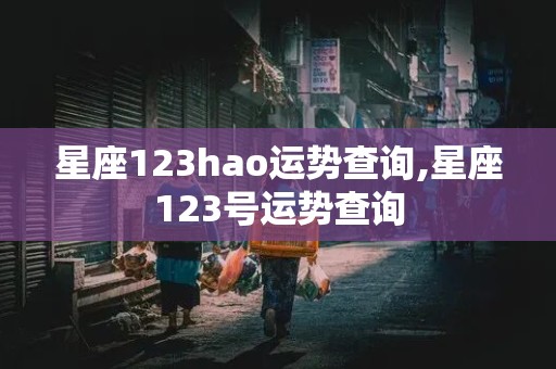 星座123hao运势查询,星座123号运势查询