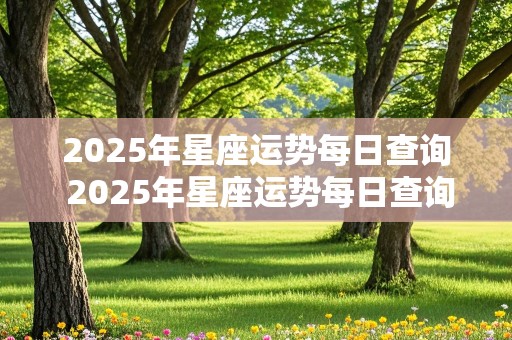 2025年星座运势每日查询 2025年星座运势每日查询