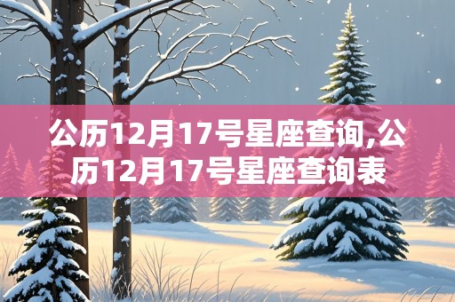 公历12月17号星座查询,公历12月17号星座查询表