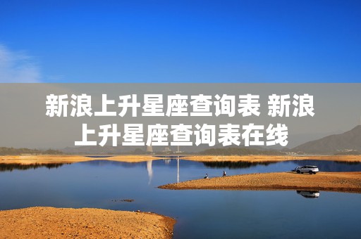 新浪上升星座查询表 新浪上升星座查询表在线