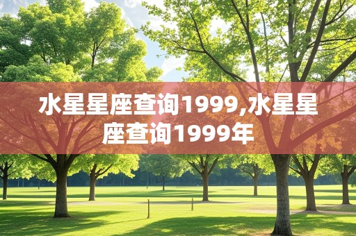 水星星座查询1999,水星星座查询1999年