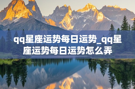 qq星座运势每日运势_qq星座运势每日运势怎么弄