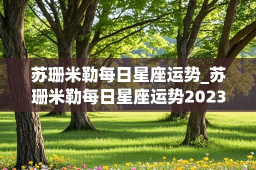 苏珊米勒每日星座运势_苏珊米勒每日星座运势2023年6月26日