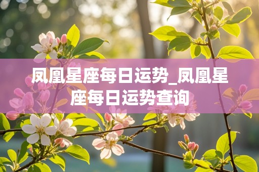 凤凰星座每日运势_凤凰星座每日运势查询