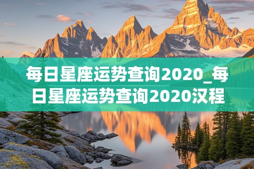 每日星座运势查询2020_每日星座运势查询2020汉程网