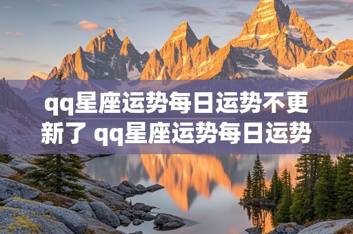 qq星座运势每日运势不更新了 qq星座运势每日运势不更新了怎么办