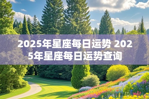 2025年星座每日运势 2025年星座每日运势查询