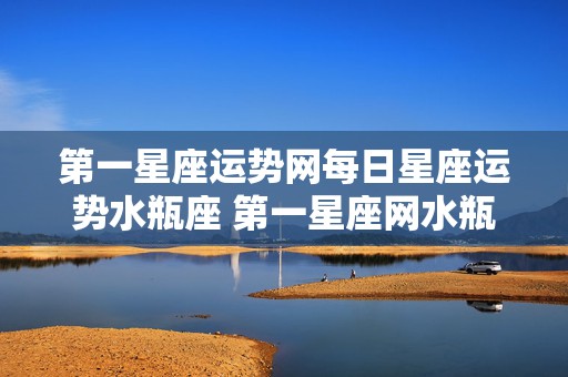 第一星座运势网每日星座运势水瓶座 第一星座网水瓶座2021