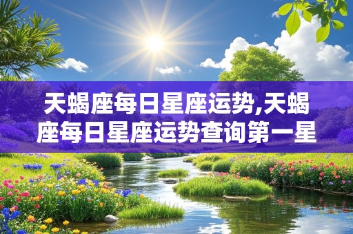 天蝎座每日星座运势,天蝎座每日星座运势查询第一星座网