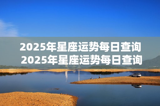 2025年星座运势每日查询 2025年星座运势每日查询