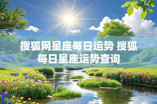 搜狐网星座每日运势 搜狐每日星座运势查询