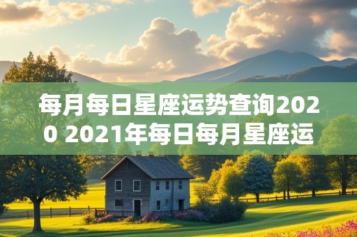 每月每日星座运势查询2020 2021年每日每月星座运势查询