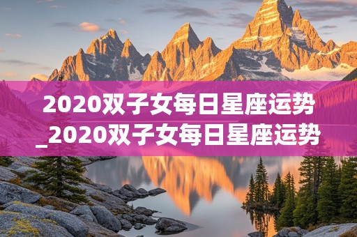 2020双子女每日星座运势_2020双子女每日星座运势查询