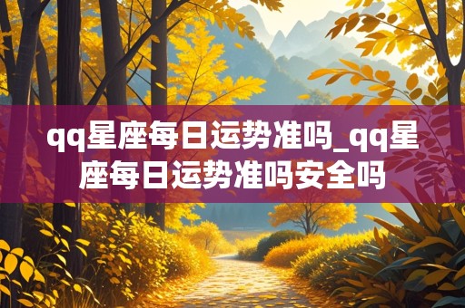 qq星座每日运势准吗_qq星座每日运势准吗安全吗