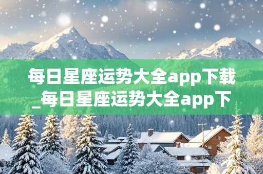 每日星座运势大全app下载_每日星座运势大全app下载安装