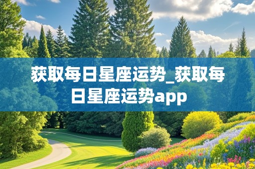 获取每日星座运势_获取每日星座运势app