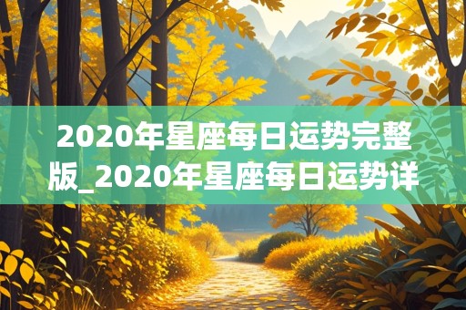 2020年星座每日运势完整版_2020年星座每日运势详解