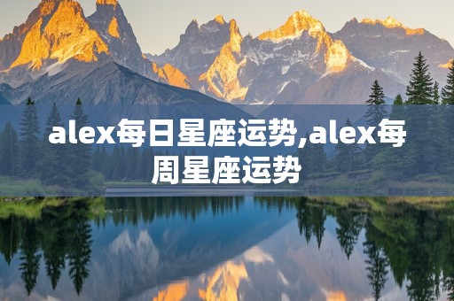 alex每日星座运势,alex每周星座运势