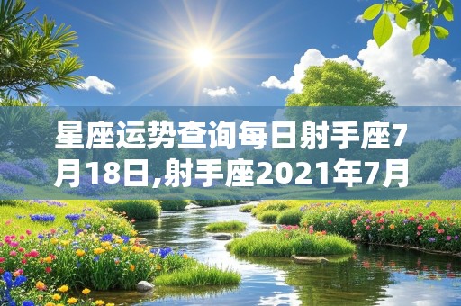 星座运势查询每日射手座7月18日,射手座2021年7月18日运势