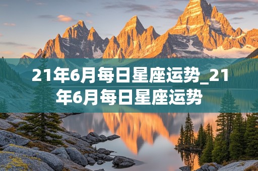 21年6月每日星座运势_21年6月每日星座运势