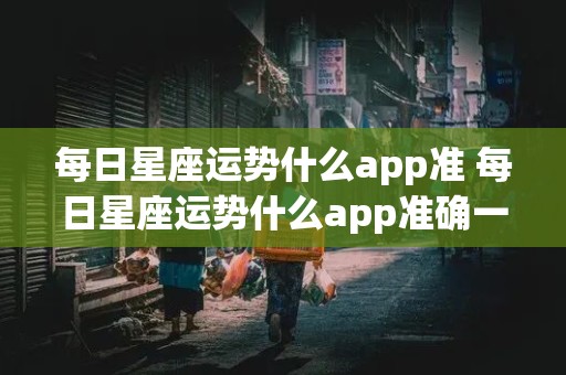 每日星座运势什么app准 每日星座运势什么app准确一点