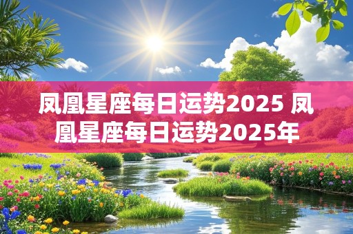 凤凰星座每日运势2025 凤凰星座每日运势2025年