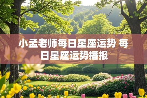 小孟老师每日星座运势 每日星座运势播报