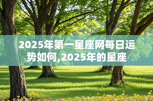 2025年第一星座网每日运势如何,2025年的星座