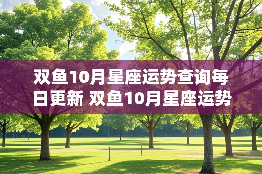 双鱼10月星座运势查询每日更新 双鱼10月星座运势查询每日更新