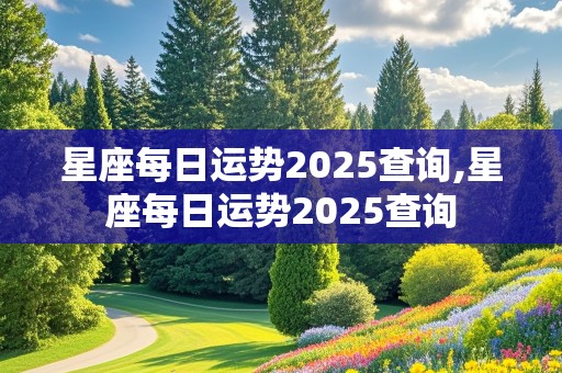 星座每日运势2025查询,星座每日运势2025查询