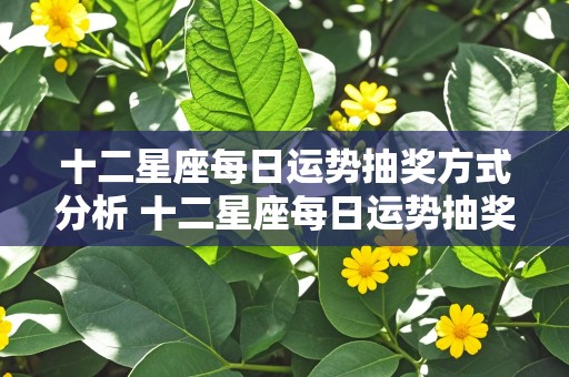 十二星座每日运势抽奖方式分析 十二星座每日运势抽奖方式分析图