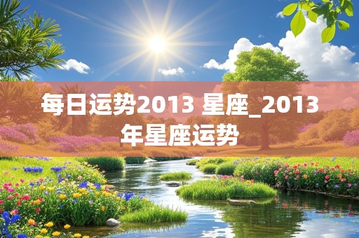 每日运势2013 星座_2013年星座运势