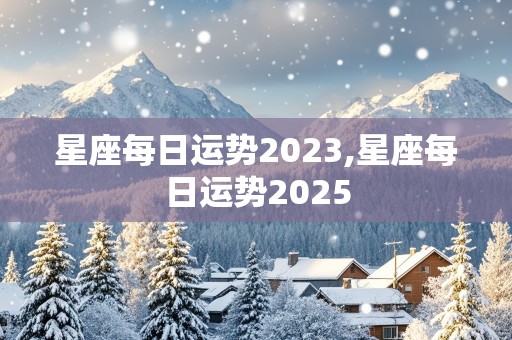 星座每日运势2023,星座每日运势2025