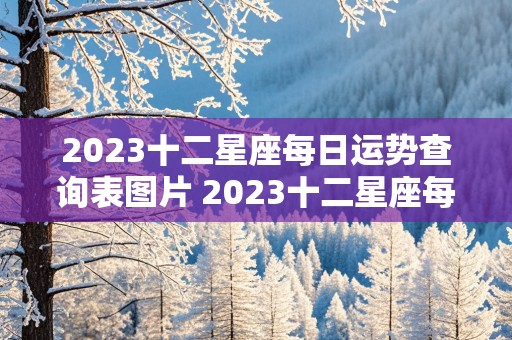 2023十二星座每日运势查询表图片 2023十二星座每日运势查询表图片大全