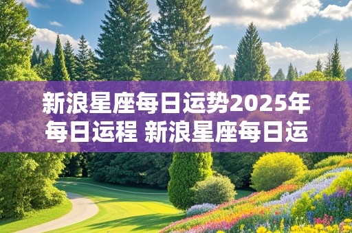 新浪星座每日运势2025年每日运程 新浪星座每日运势2025年每日运程