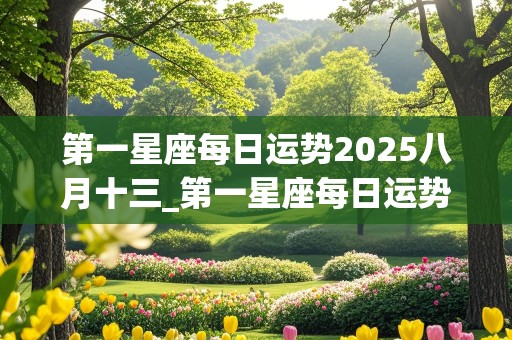 第一星座每日运势2025八月十三_第一星座每日运势2025八月十三日