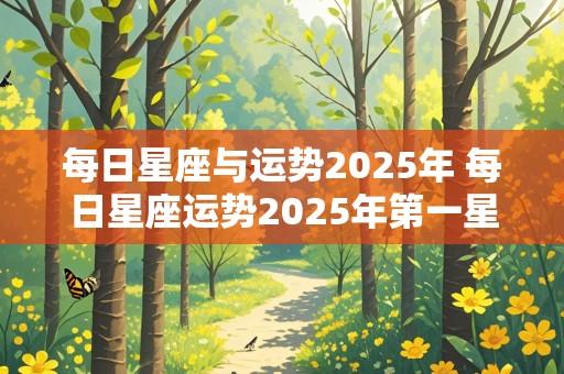 每日星座与运势2025年 每日星座运势2025年第一星座