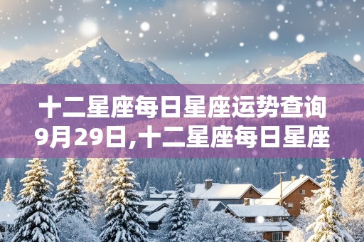 十二星座每日星座运势查询9月29日,十二星座每日星座运势查询9月29日是什么