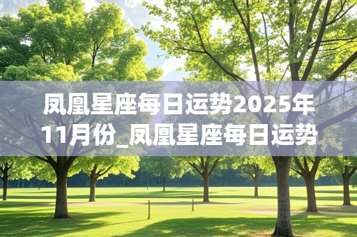 凤凰星座每日运势2025年11月份_凤凰星座每日运势2025年11月份