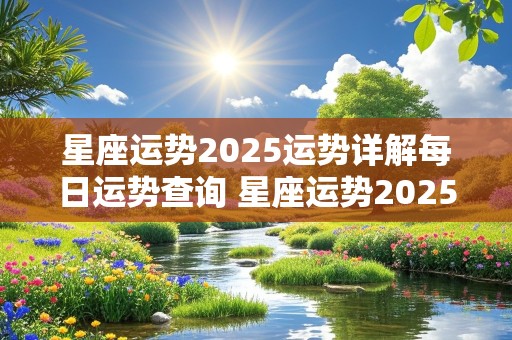 星座运势2025运势详解每日运势查询 星座运势2025运势详解每日运势查询