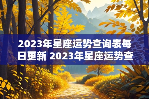 2023年星座运势查询表每日更新 2023年星座运势查询表每日更新时间