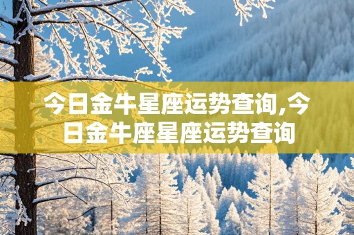 今日金牛星座运势查询,今日金牛座星座运势查询