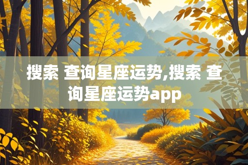 搜索 查询星座运势,搜索 查询星座运势app